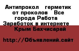 Антипрокол - герметик от проколов - Все города Работа » Заработок в интернете   . Крым,Бахчисарай